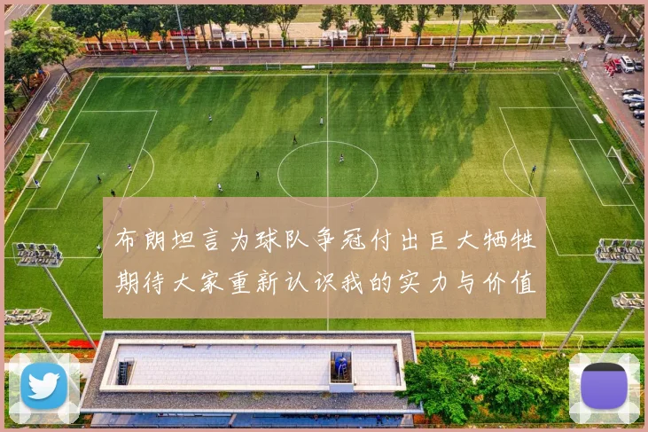 布朗坦言为球队争冠付出巨大牺牲期待大家重新认识我的实力与价值