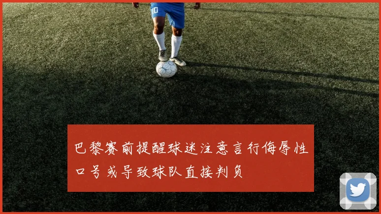 巴黎赛前提醒球迷注意言行侮辱性口号或导致球队直接判负