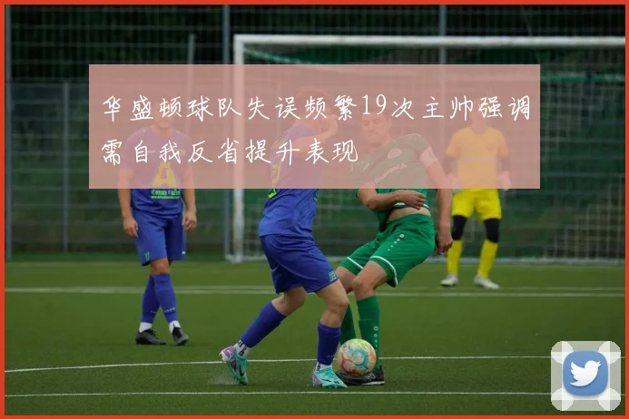 华盛顿球队失误频繁19次主帅强调需自我反省提升表现