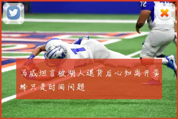 马威坦言被湖人退货后心知离开黄蜂只是时间问题