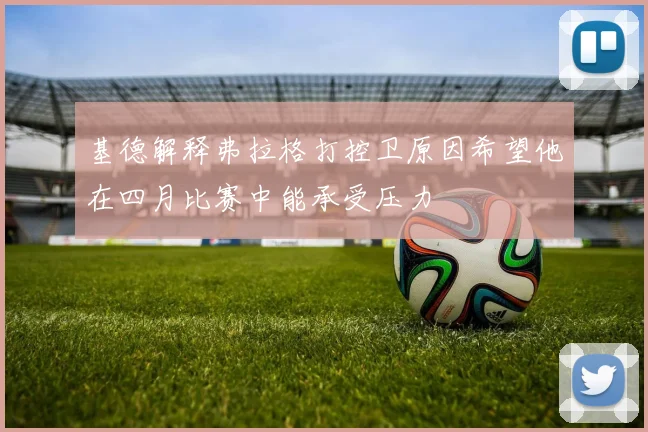 基德解释弗拉格打控卫原因希望他在四月比赛中能承受压力