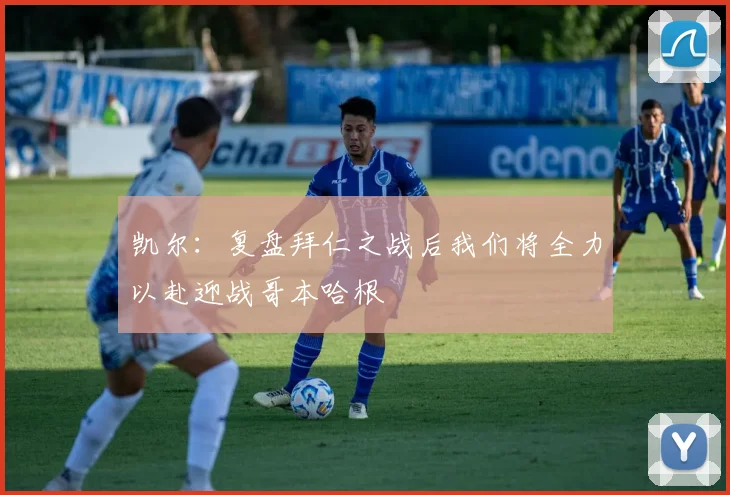 凯尔：复盘拜仁之战后我们将全力以赴迎战哥本哈根