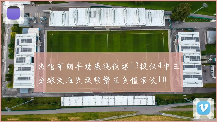 杰伦布朗半场表现低迷13投仅4中三分球失准失误频繁正负值惨淡10