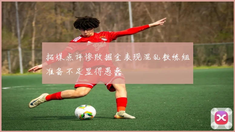 拓媒点评惨败掘金表现混乱教练组准备不足显得愚蠢