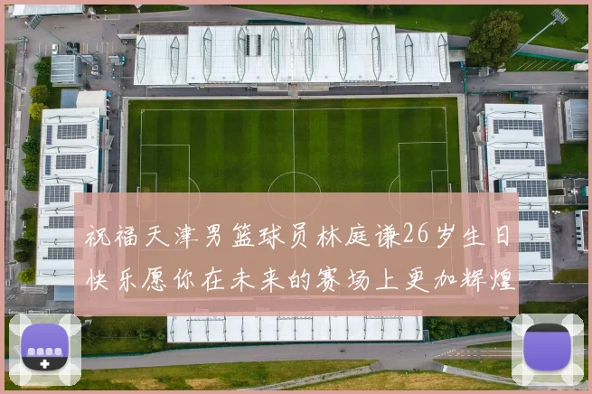 祝福天津男篮球员林庭谦26岁生日快乐愿你在未来的赛场上更加辉煌