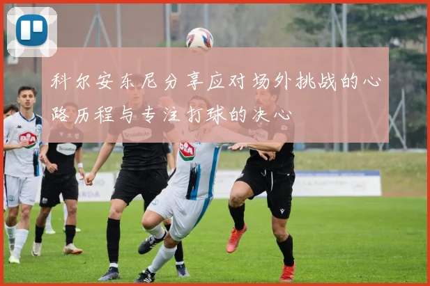 科尔安东尼分享应对场外挑战的心路历程与专注打球的决心
