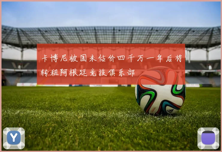 卡博尼被国米估价四千万一年后将转租阿根廷竞技俱乐部