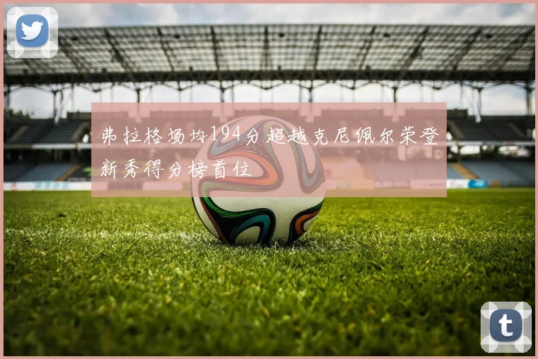 弗拉格场均194分超越克尼佩尔荣登新秀得分榜首位