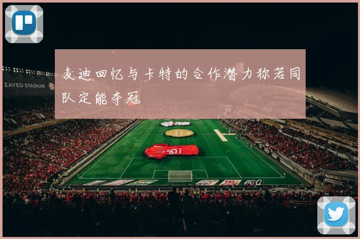 麦迪回忆与卡特的合作潜力称若同队定能夺冠