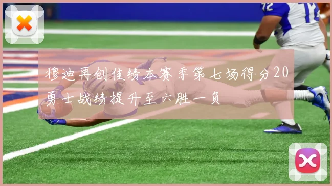 穆迪再创佳绩本赛季第七场得分20勇士战绩提升至六胜一负