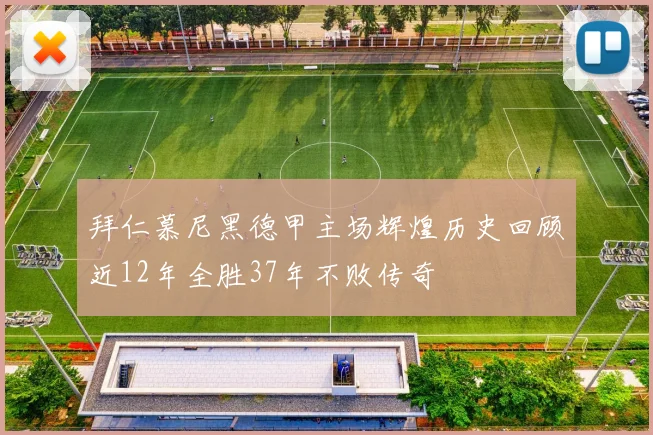 拜仁慕尼黑德甲主场辉煌历史回顾近12年全胜37年不败传奇