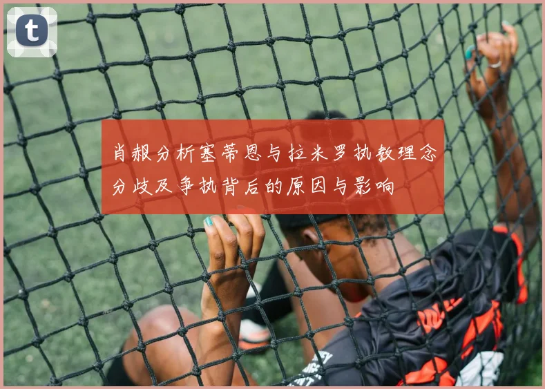 肖赧分析塞蒂恩与拉米罗执教理念分歧及争执背后的原因与影响