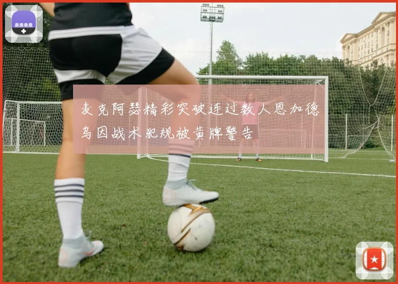 麦克阿瑟精彩突破连过数人恩加德乌因战术犯规被黄牌警告