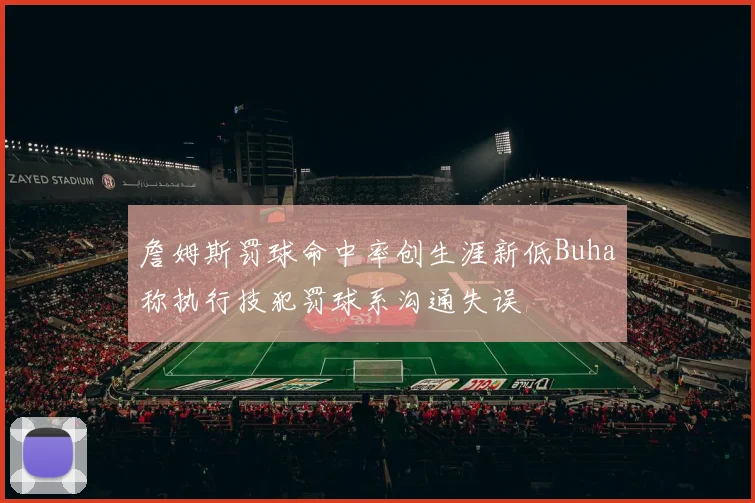 詹姆斯罚球命中率创生涯新低Buha称执行技犯罚球系沟通失误