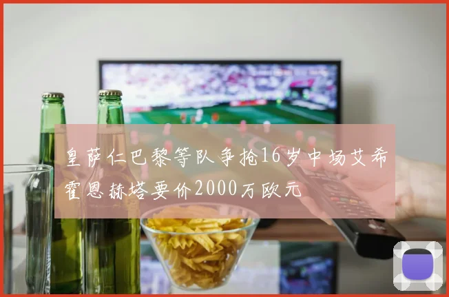 皇萨仁巴黎等队争抢16岁中场艾希霍恩赫塔要价2000万欧元