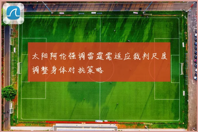 太阳阿伦强调雷霆需适应裁判尺度调整身体对抗策略