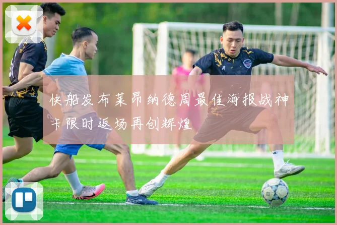 快船发布莱昂纳德周最佳海报战神卡限时返场再创辉煌