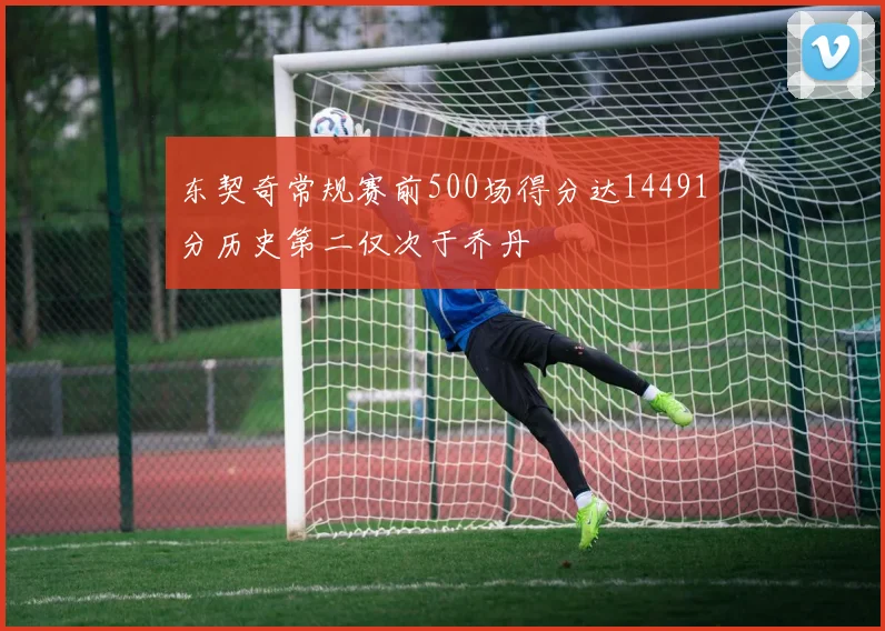 东契奇常规赛前500场得分达14491分历史第二仅次于乔丹